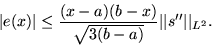 \begin{displaymath}
\vert e(x)\vert\le \frac{(x-a)(b-x)}{\sqrt{3(b-a)}}\vert\vert s^{\prime\prime}\vert\vert _{L^2}. \end{displaymath}