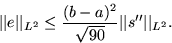 \begin{displaymath}
\vert\vert e\vert\vert _{L^2} \le \frac{(b-a)^2}{\sqrt{90}}\vert\vert s^{\prime\prime}\vert\vert _{L^2}.\end{displaymath}