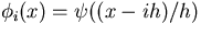 $\phi_i(x) = \psi((x-ih)/h)$