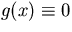 $g(x)\equiv0$