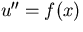 $u^{\prime\prime} = f(x)$