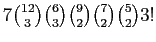 $ 7 \binom{12}{3} \binom{6}{3} \binom{9}{2}\binom{7}{2} \binom{5}{2} 3!$