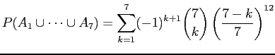 $\displaystyle P(A_1 \cup \dots \cup A_7) = \sum_{k=1}^7 (-1)^{k+1}\binom{7}{k}\left(\frac{7 - k}{7}\right)^{12}$