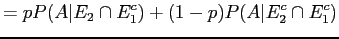 $\displaystyle = p P(A\vert E_2 \cap E_1^c) + (1-p) P(A\vert E_2^c \cap E_1^c)$