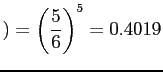 $\displaystyle ) = \left(\frac{5}{6}\right)^5 = 0.4019$