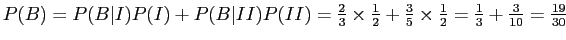 $ P(B)= P(B\vert I)P(I) + P(B\vert II)P(II) =
\frac{2}{3} \times \frac{1}{2} + \frac{3}{5} \times \frac{1}{2} =
\frac{1}{3} + \frac{3}{10} = \frac{19}{30}$