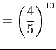 $\displaystyle = \left(\frac{4}{5}\right)^{10}$
