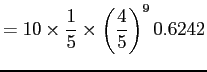 $\displaystyle = 10 \times \frac{1}{5}\times \left(\frac{4}{5}\right)^{9} 0.6242$