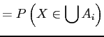 $\displaystyle = P\left(X \in \bigcup A_{i}\right)$