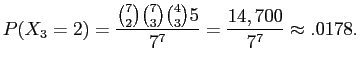 $\displaystyle P(X_{3}=2) = \frac{\binom{7}{2}\binom{7}{3}\binom{4}{3}5}{7^{7}} = \frac{14,700}{7^7} \approx .0178.$
