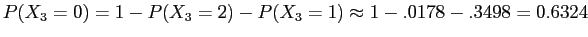 $\displaystyle P(X_{3}=0)=1 - P(X_{3}=2) - P(X_{3}=1) \approx 1 - .0178 - .3498 = 0.6324$