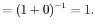 $\displaystyle = (1 + 0)^{-1} = 1.$
