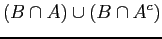 $\displaystyle (B \cap A) \cup (B \cap A^{c})$