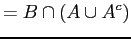 $\displaystyle = B \cap (A \cup A^{c})$