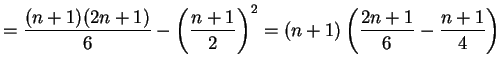 $\displaystyle = \frac{(n+1)(2n+1)}{6}-\left(\frac{n+1}{2}\right)^{2} = (n+1) \left(\frac{2n+1}{6}-\frac{n+1}{4}\right)$