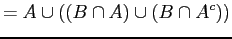 $\displaystyle = A \cup ((B \cap A) \cup (B \cap A^{c}))$