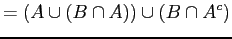 $\displaystyle = (A \cup (B \cap A)) \cup (B \cap A^{c})$