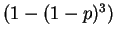 $ (1-(1-p)^{3})$