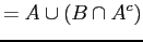 $\displaystyle = A \cup (B \cap A^{c})$