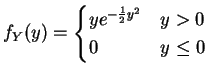 $\displaystyle f_{Y}(y) = \begin{cases}y e^{-\frac{1}{2}y^{2}} & y > 0 0 & y \le 0 \end{cases}$