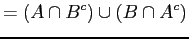 $\displaystyle = (A \cap B^{c}) \cup (B \cap A^{c})$