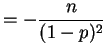 $\displaystyle = -\frac{n}{(1-p)^2}$