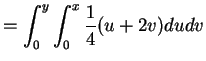 $\displaystyle = \int_{0}^{y}\int_{0}^{x}\frac{1}{4}(u+2v)du dv$