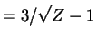 $\displaystyle = 3/\sqrt{Z}-1$