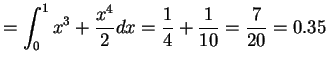 $\displaystyle = \int_0^1 x^3 + \frac{x^4}{2} dx = \frac{1}{4} + \frac{1}{10} = \frac{7}{20} = 0.35$