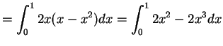 $\displaystyle = \int_{0}^{1}2x(x-x^{2})dx = \int_{0}^{1}2x^{2}-2x^{3}dx$