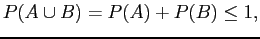 $\displaystyle P(A \cup B) = P(A) + P(B) \le 1,$