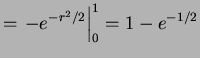$\displaystyle = \left.-e^{-r^{2}/2}\right\vert _{0}^{1} = 1-e^{-1/2}$