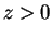 $ z > 0$