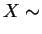 $\displaystyle X \sim$