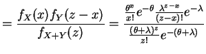 $\displaystyle = \frac{f_{X}(x)f_{Y}(z-x)}{f_{X+Y}(z)} = \frac{\frac{\theta^{x}}...
...x}}{(z-x)!}e^{-\lambda}} {\frac{(\theta+\lambda)^{z}}{z!}e^{-(\theta+\lambda)}}$