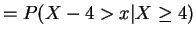 $\displaystyle = P(X-4>x\vert X \ge 4)$