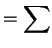 $\displaystyle = \sum$