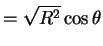 $\displaystyle = \sqrt{R^{2}}\cos\theta$