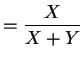 $\displaystyle = \frac{X}{X+Y}$