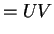 $\displaystyle = UV$