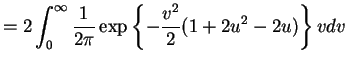 $\displaystyle = 2 \int_{0}^{\infty}\frac{1}{2\pi} \exp\left\{-\frac{v^{2}}{2}(1+2u^{2}-2u)\right\}v dv$