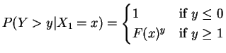$\displaystyle P(Y > y \vert X_{1} = x) = \begin{cases}1 & \text{if $y \le 0$} F(x)^{y} & \text{if $y \ge 1$} \end{cases}$