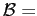 $ \mathcal{B} =$