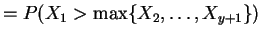 $\displaystyle = P(X_{1} > \max\{X_{2}, \ldots, X_{y+1}\})$