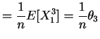 $\displaystyle = \frac{1}{n} E[X_{1}^{3}] = \frac{1}{n}\theta_{3}$