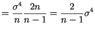 $\displaystyle = \frac{\sigma^{4}}{n} \frac{2n}{n-1} = \frac{2}{n-1}\sigma^{4}$