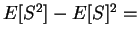 $ E[S^2] - E[S]^2 =$
