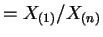 $\displaystyle = X_{(1)}/X_{(n)}$
