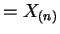 $\displaystyle = X_{(n)}$