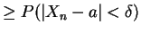 $\displaystyle \ge P(\vert X_{n}-a\vert < \delta)$